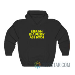 Lebron Is A Pussy Ass Bitch Hoodie