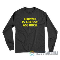 Lebron Is A Pussy Ass Bitch Long Sleeve