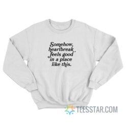 Somehow Heartbreak Feels Good in a Place Like This Sweatshirt