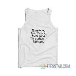Somehow Heartbreak Feels Good in a Place Like This Tank Top