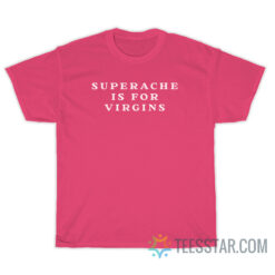 Superache Is For Virgins T-Shirt