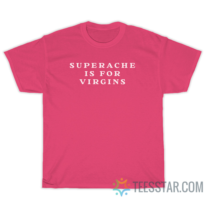 Superache Is For Virgins T-Shirt