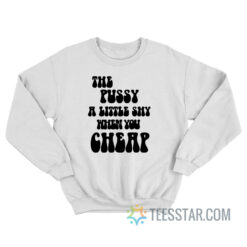 The Pussy Little Shy When You Cheap Sweatshirt