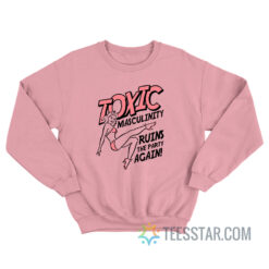 Toxic Masculinity Ruins The Party Again Sweatshirt