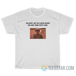 Do Not Let In Lucki Ecks Or Anyone With Him T-Shirt