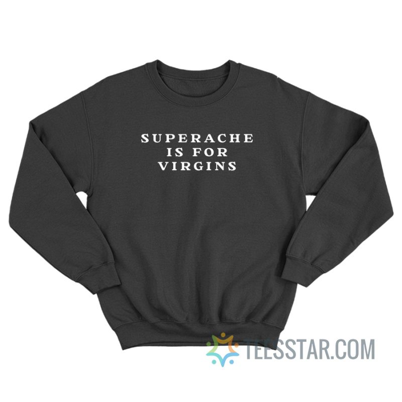 Superache Is For Virgins Sweatshirt
