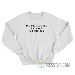 Superache Is For Virgins Sweatshirt