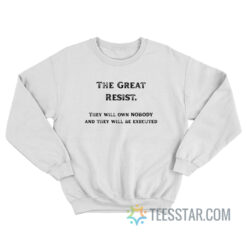 The Great Resist They Will Own Nobody And They Will Be Executed Sweatshirt