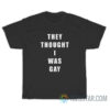 They Thought I Was Gay T-Shirt