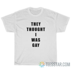 They Thought I Was Gay T-Shirt
