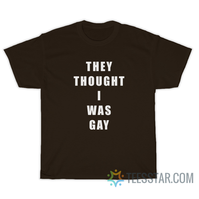 They Thought I Was Gay T-Shirt