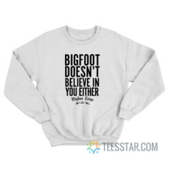 Bigfoot Doesn’t Believe In You Either Sweatshirt
