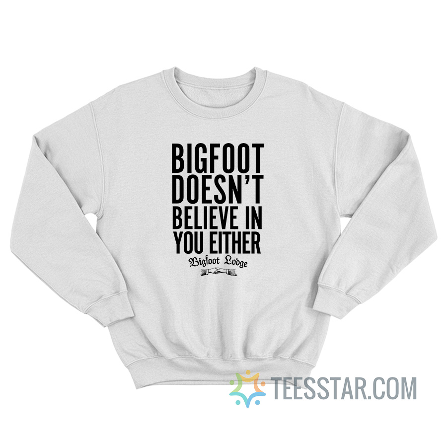 Bigfoot Doesn’t Believe In You Either Sweatshirt