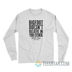 Bigfoot Doesn’t Believe In You Either Long Sleeve