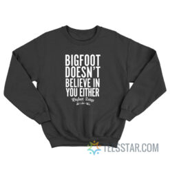 Bigfoot Doesn’t Believe In You Either Sweatshirt