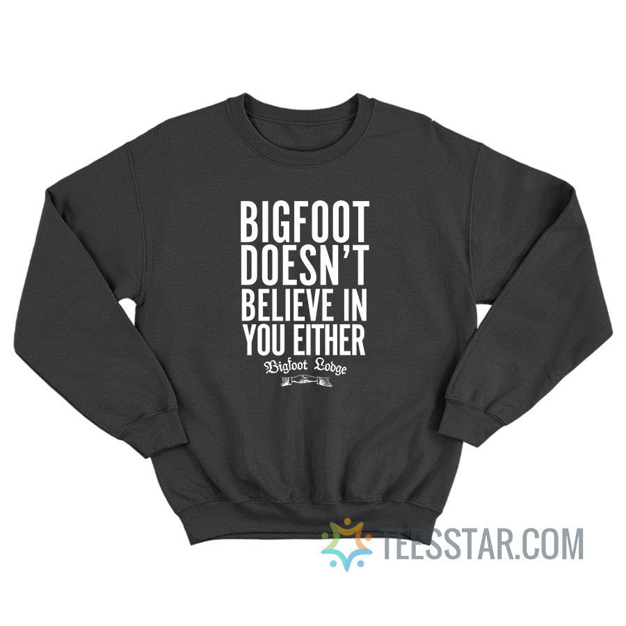 Bigfoot Doesn’t Believe In You Either Sweatshirt