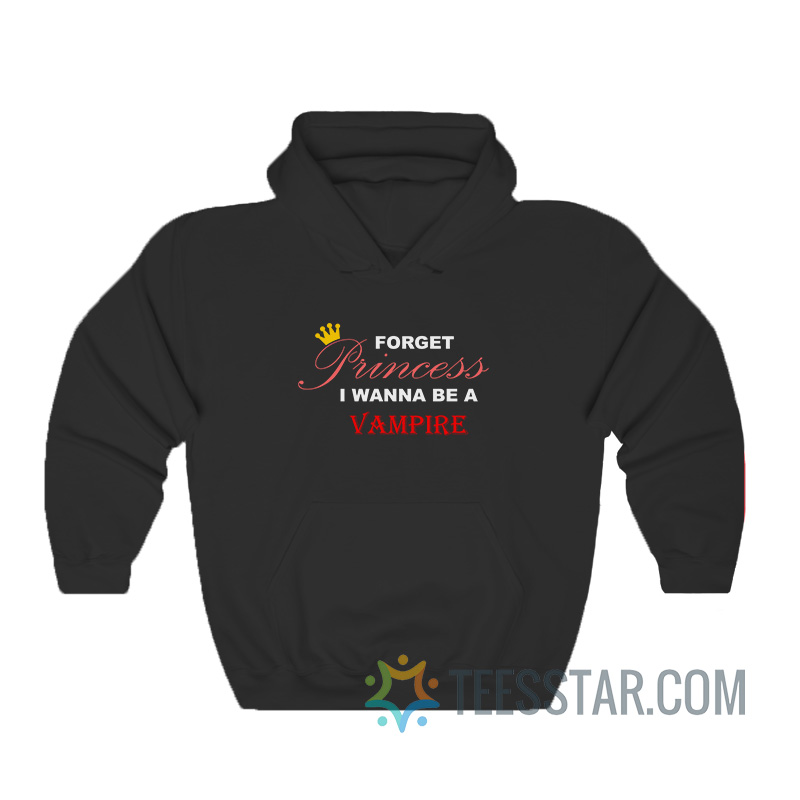 Forget Princess I Wanna Be A Vampire Hoodie