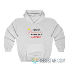 Forget Princess I Wanna Be A Vampire Hoodie