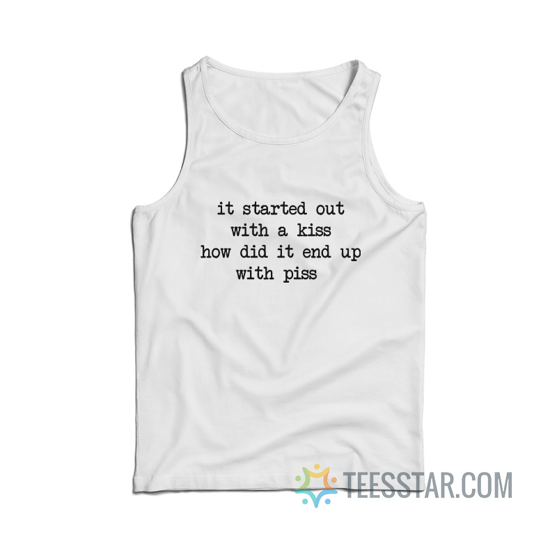 It Started Out With A Kiss How Did It End Up With Piss Tank Top