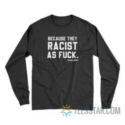 LeBron James Because They Racist As Fuck Long Sleeve