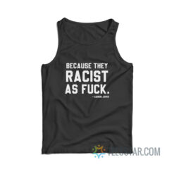 LeBron James Because They Racist As Fuck Tank Top
