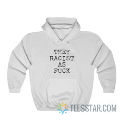 They Racist As Fuck Hoodie