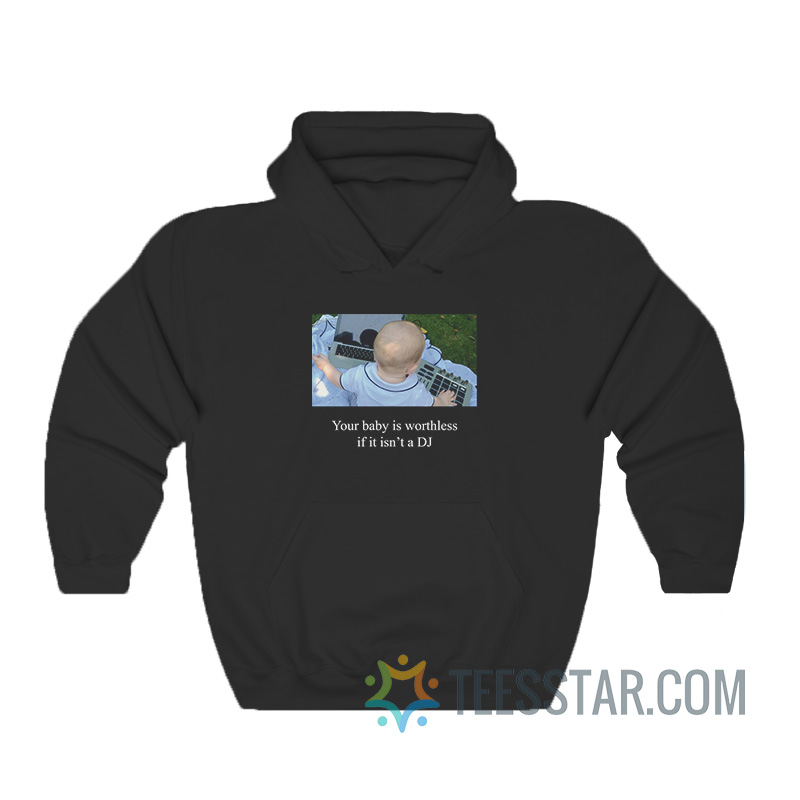 Your Baby Is Worthless If It Isn’t A DJ Hoodie