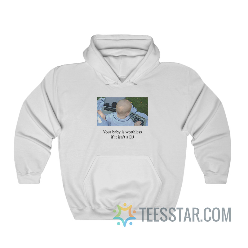 Your Baby Is Worthless If It Isn’t A DJ Hoodie