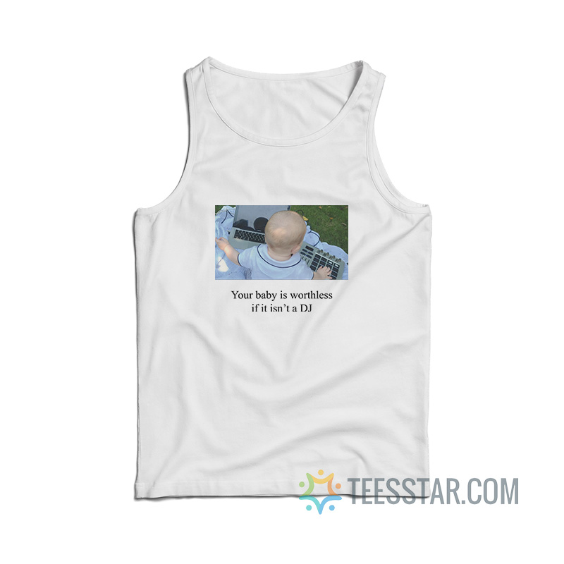 Your Baby Is Worthless If It Isn’t A DJ Tank Top