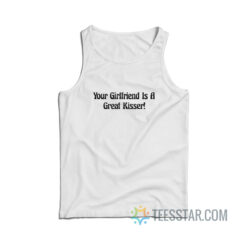 Your Girlfriend Is A Great Kisser Tank Top