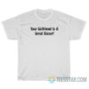 Your Girlfriend Is A Great Kisser T-Shirt