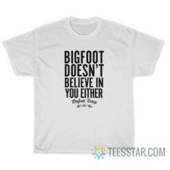 Bigfoot Doesn't Believe In You Either T-Shirt