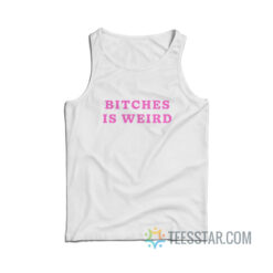 Bitches Is Weird Tank Top