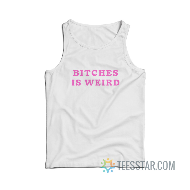 Bitches Is Weird Tank Top