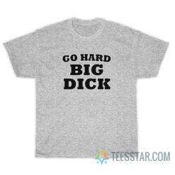 Go Hard Big Dick T-Shirt