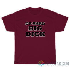 Go Hard Big Dick T-Shirt