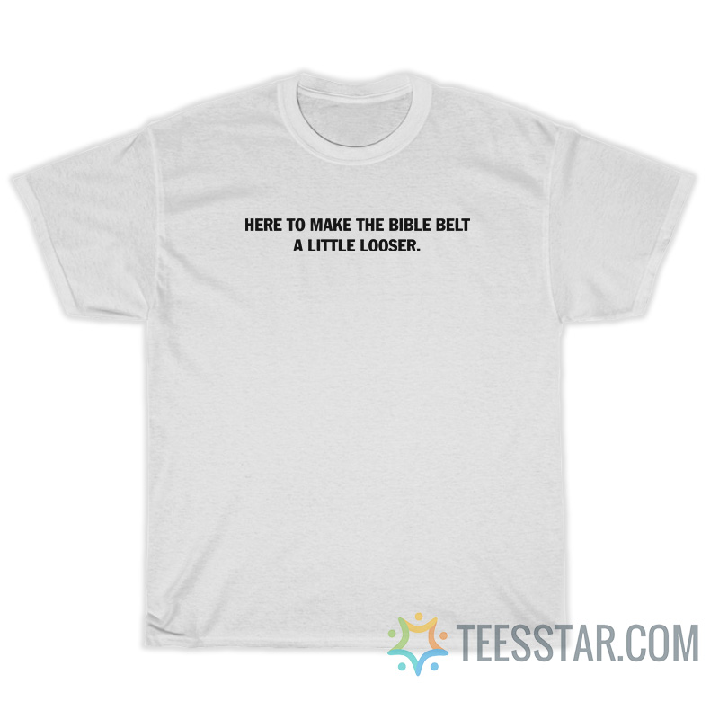 Here To Make The Bible Belt A Little Looser T-Shirt
