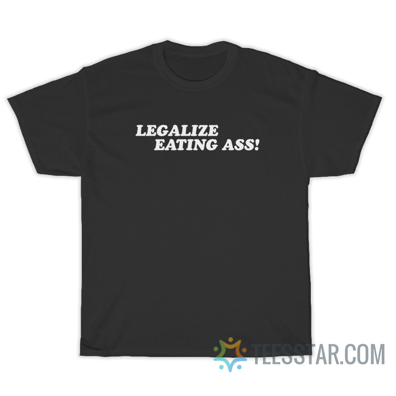 Legalize Eating Ass T-Shirt