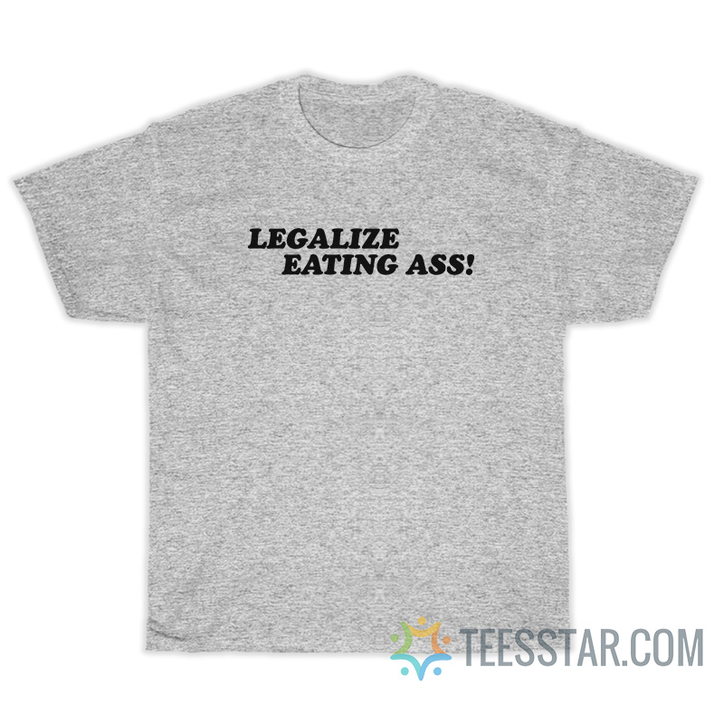Legalize Eating Ass T-Shirt
