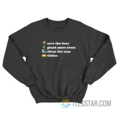 Save The Bees Plant More Trees Clean The Seas Titties Sweatshirt
