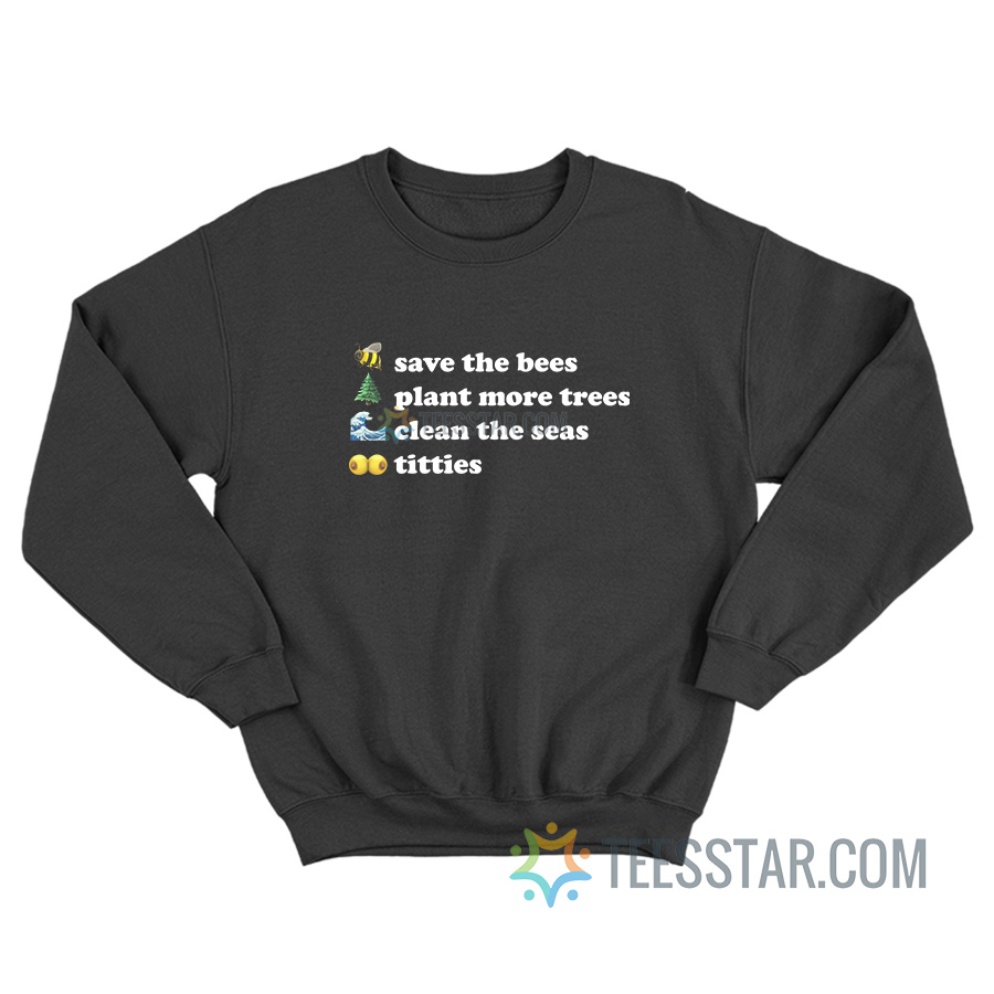 Save The Bees Plant More Trees Clean The Seas Titties Sweatshirt