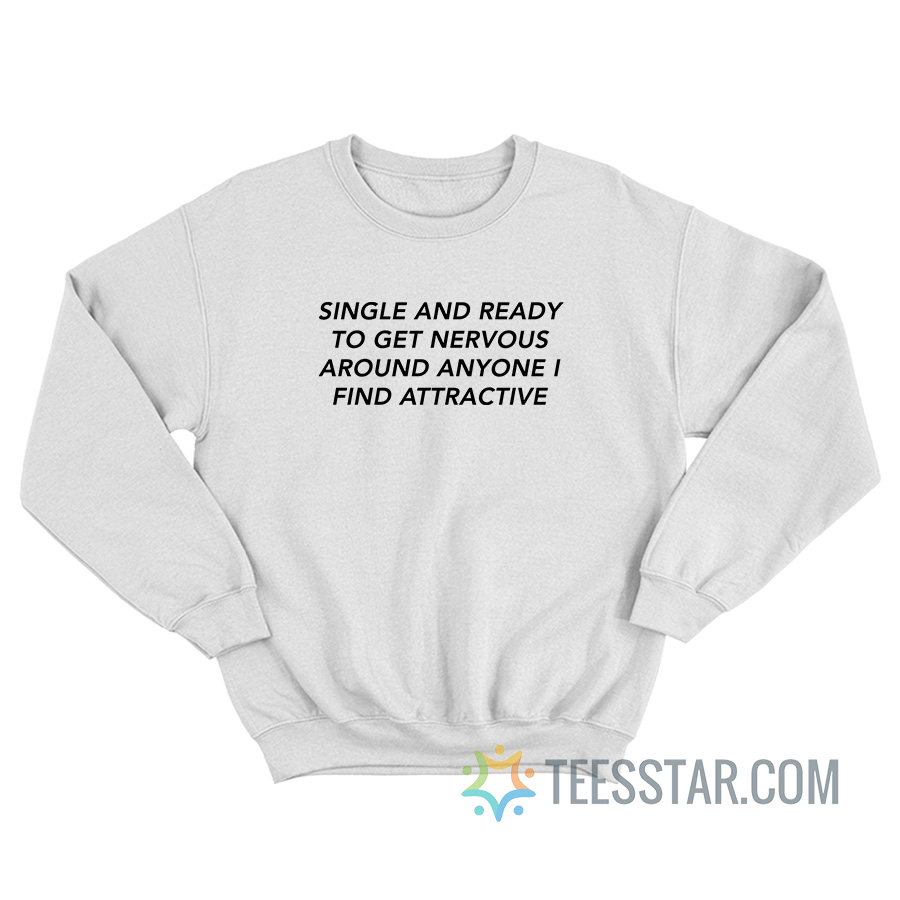 Single And Ready To Get Nervous Around Anyone Sweatshirt