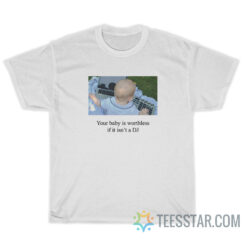 Your Baby Is Worthless If It Isn't A DJ T-Shirt