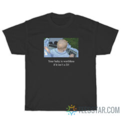 Your Baby Is Worthless If It Isn't A DJ T-Shirt
