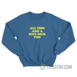 All This And A Nice Dick Too Sweatshirt