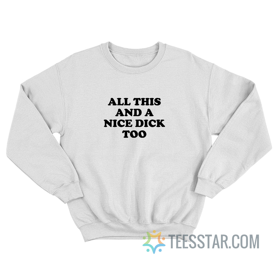 All This And A Nice Dick Too Sweatshirt