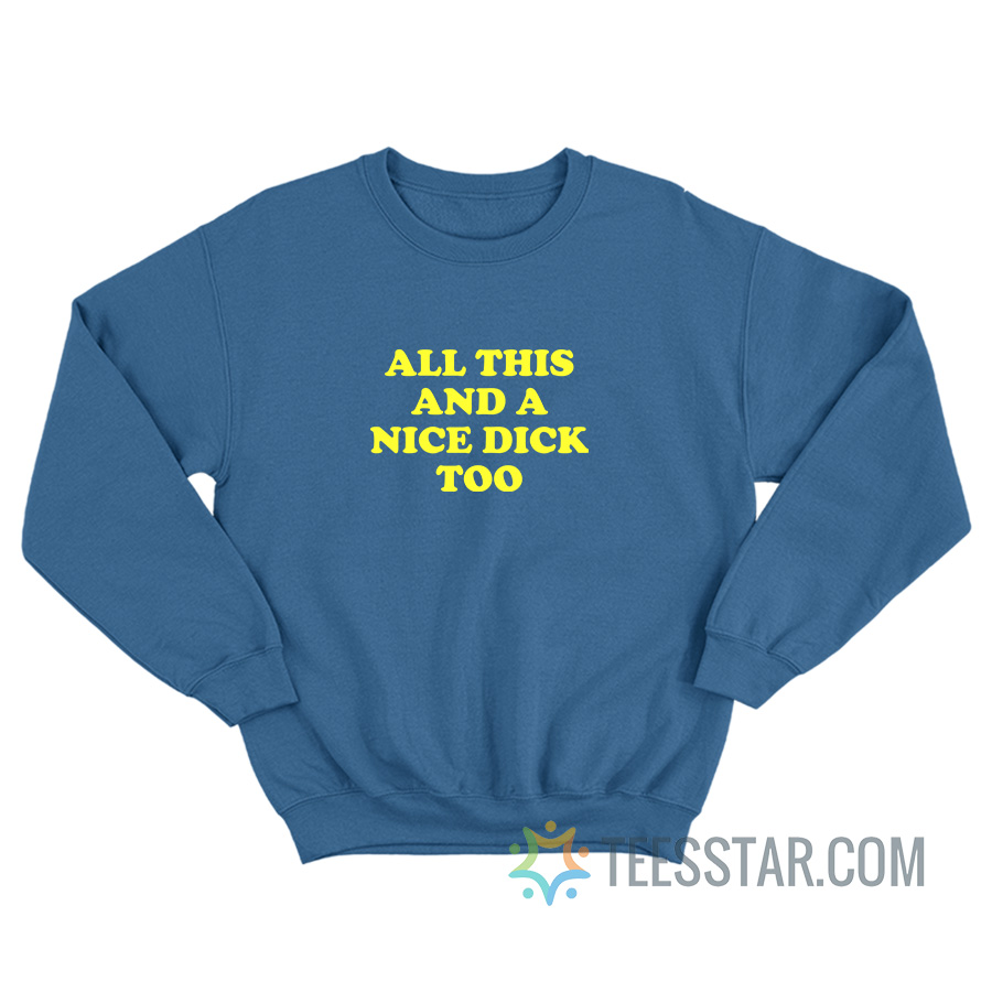 All This And A Nice Dick Too Sweatshirt