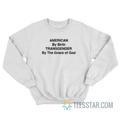 American By Birth Transgender By The Grace Of God Sweatshirt