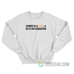Cheney Is A Cunt And So Is His Daughter Sweatshirt