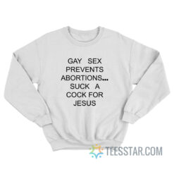 Gay Sex Prevents Abortions Suck A Cock For Jesus Sweatshirt